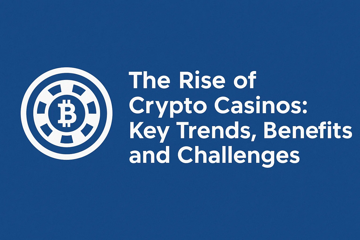 The Rise of Crypto Casinos: Key Trends, Benefits, and Challenges